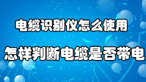 電纜識(shí)別儀怎么使用及怎樣判斷電纜是否帶電